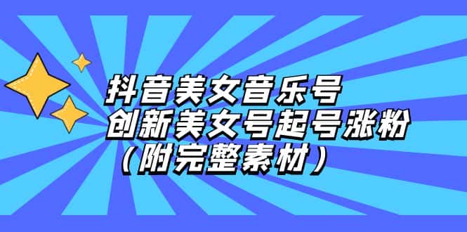 （12815期）抖音美女音乐号，创新美女号起号涨粉（附完整素材）-优优云创网