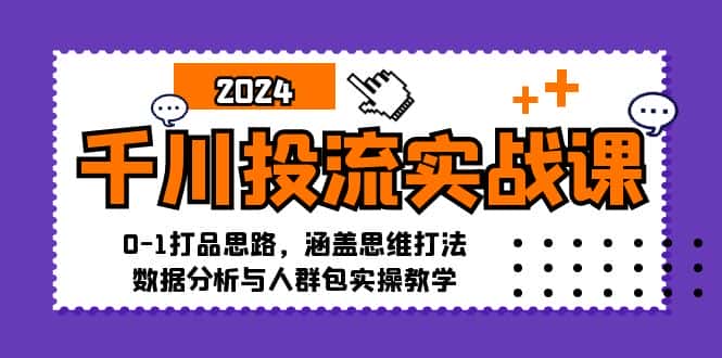（12816期）千川投流实战课：0-1打品思路，涵盖思维打法、数据分析与人群包实操教学-优优云创网