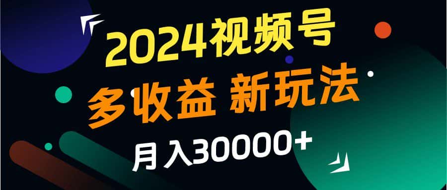2024视频号多收益的新玩法,月入3w+,新手小白都能简单上手!-优优云创网