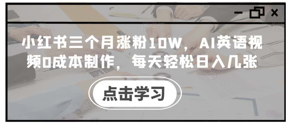 小红书三个月涨粉10W，AI英语视频0成本制作，每天轻松日入几张-优优云创网