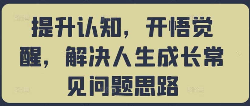 提升认知，开悟觉醒，解决人生成长常见问题思路-优优云创网