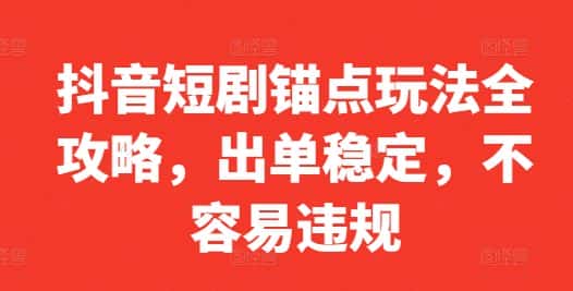 抖音短剧锚点玩法全攻略,出单稳定,不容易违规-优优云创网