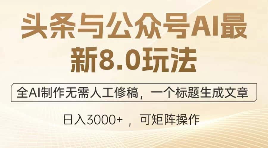 （12841期）头条与公众号AI最新8.0玩法，全AI制作无需人工修稿，一个标题生成文章…-优优云创网