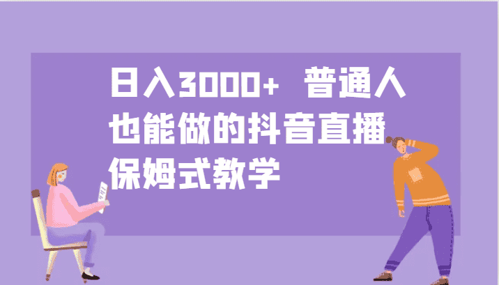 日入3000+  普通人也能做的抖音直播   保姆式教学-优优云创网