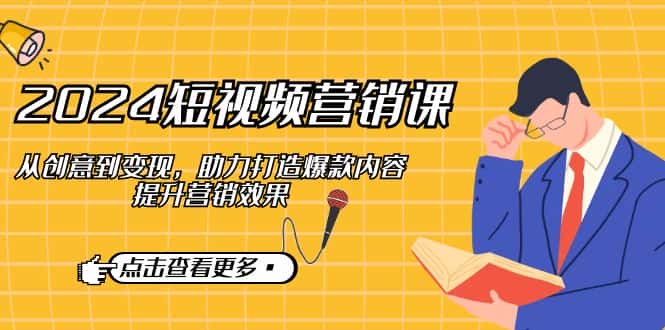 （12846期）2024短视频-营销课：从创意到变现，助力打造爆款内容，提升营销效果-优优云创网