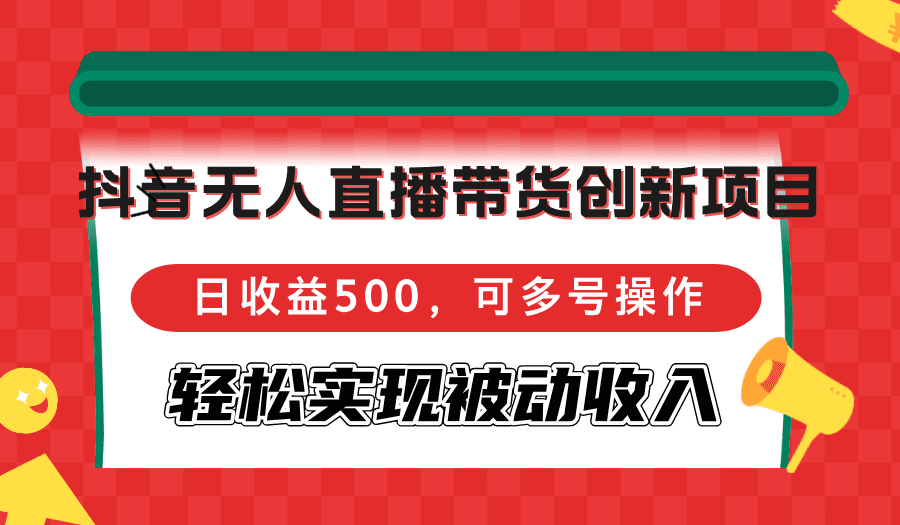 （12853期）抖音无人直播带货创新项目，日收益500，可多号操作，轻松实现被动收入-优优云创网