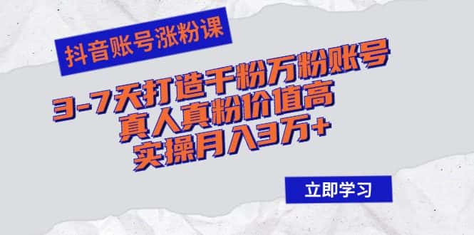 （12857期）抖音账号涨粉课：3-7天打造千粉万粉账号，真人真粉价值高，实操月入3万+-优优云创网