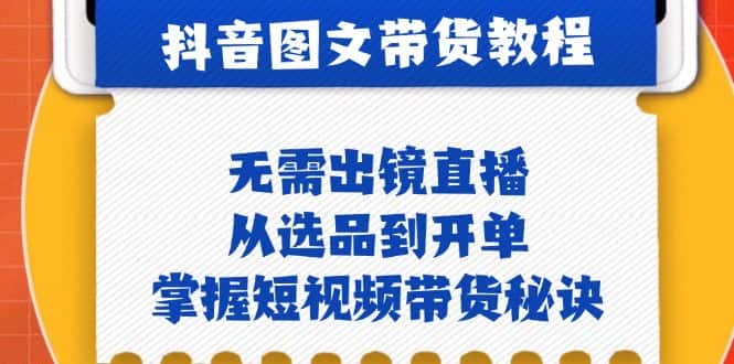 （12858期）抖音图文&带货实操：无需出镜直播，从选品到开单，掌握短视频带货秘诀-优优云创网