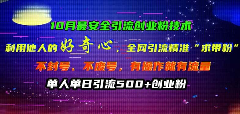 10月最安全引流创业粉技术，利用他人的好奇心全网引流精准“求带粉”不封号、不废号-优优云创网