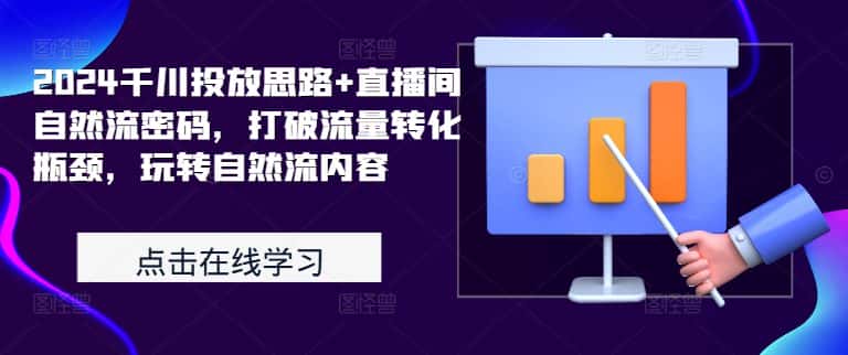 2024千川投放思路+直播间自然流密码，打破流量转化瓶颈，玩转自然流内容-优优云创网