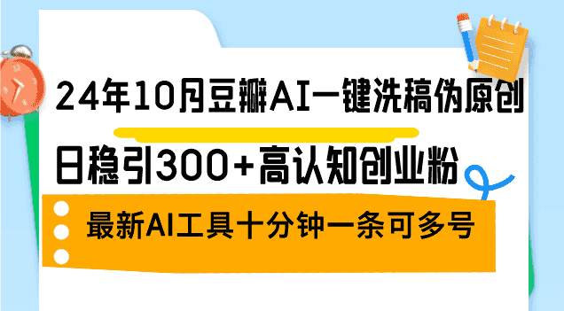 （12871期）24年10月豆瓣AI一键洗稿伪原创，日稳引300+高认知创业粉，最新AI工具十…-优优云创网
