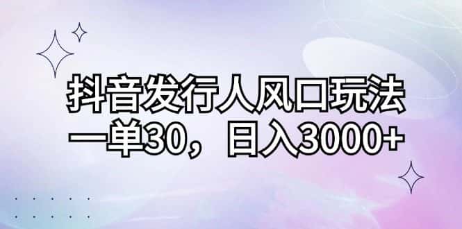 (12874期)抖音发行人风口玩法,一单30,日入3000+-优优云创网