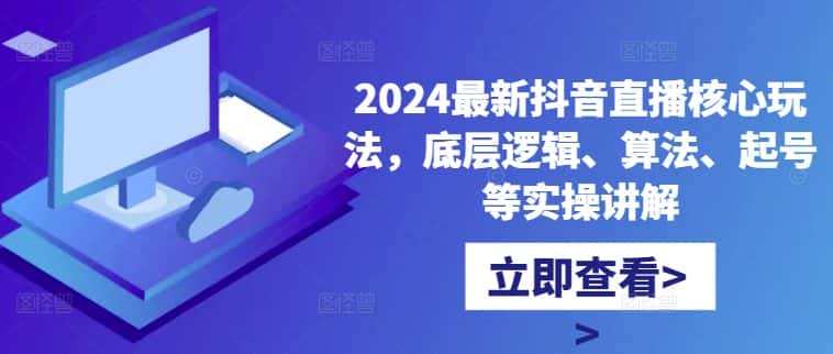 2024最新抖音直播核心玩法，底层逻辑、算法、起号等实操讲解-优优云创网