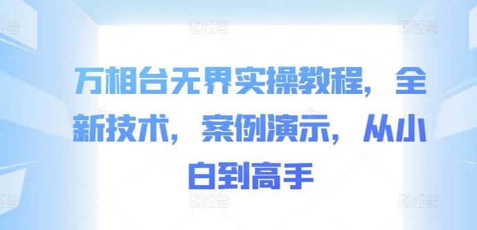 万相台无界实操教程，全新技术，案例演示，从小白到高手-优优云创网