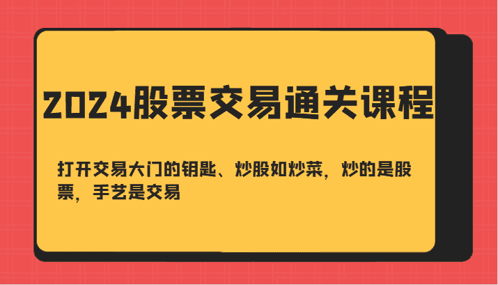 2024股票交易通关课-打开交易大门的钥匙、炒股如炒菜，炒的是股票，手艺是交易-优优云创网