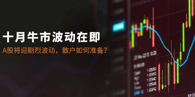 （12895期）十月牛市波动在即：A股将迎剧烈波动，散户如何准备？-优优云创网