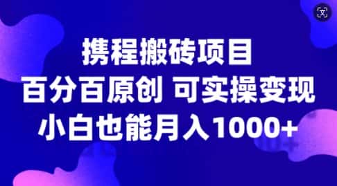 携程搬砖项目,百分百原创,可实操变现,新手小白月入1k+-优优云创网
