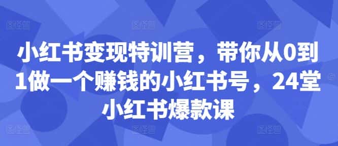 小红书变现特训营，带你从0到1做一个赚钱的小红书号，24堂小红书爆款课-优优云创网
