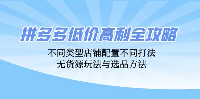 拼多多低价高利全攻略：不同类型店铺配置不同打法，无货源玩法与选品方法-优优云创网