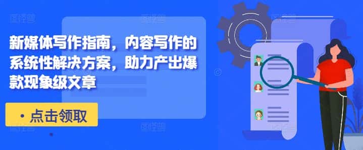 新媒体写作指南，内容写作的系统性解决方案，助力产出爆款现象级文章-优优云创网
