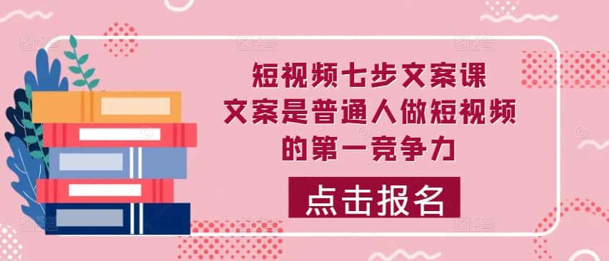 短视频七步文案课，文案是普通人做短视频的第一竞争力，如何写出划不走的文案-优优云创网