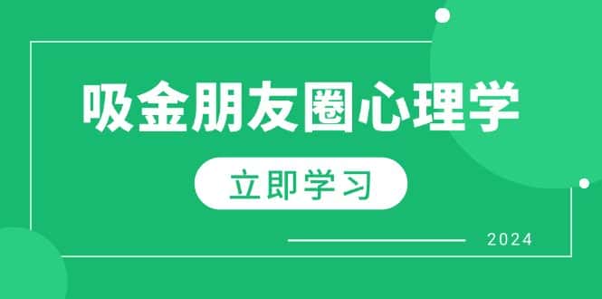 （12899期）朋友圈吸金心理学：揭秘心理学原理，增加业绩，打造个人IP与行业权威-优优云创网