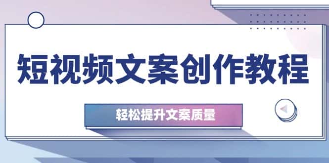 （12900期）短视频文案创作教程：从钉子思维到实操结构整改，轻松提升文案质量-优优云创网