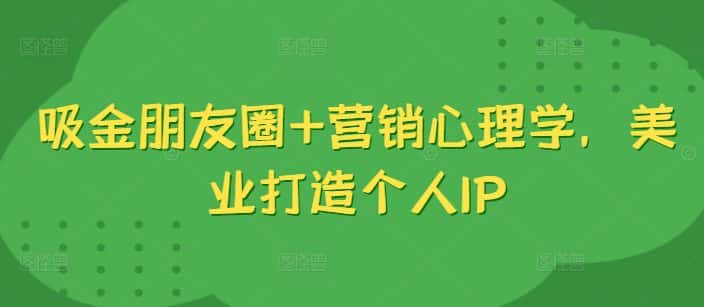 吸金朋友圈+营销心理学,美业打造个人IP-优优云创网