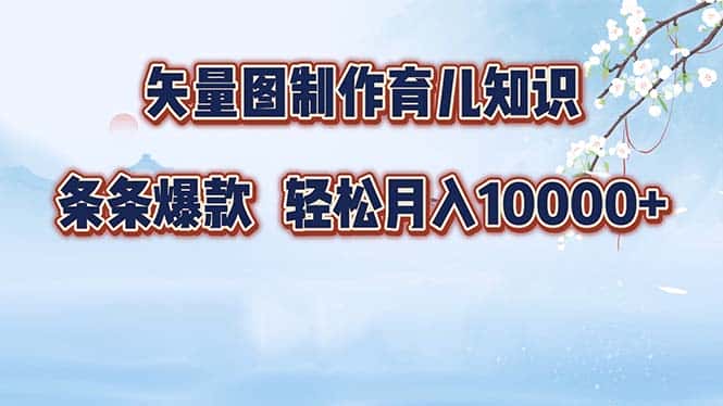 （12902期）矢量图制作育儿知识，条条爆款，月入10000+-优优云创网