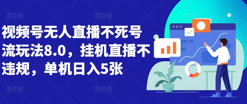 视频号无人直播不死号流玩法8.0，挂机直播不违规，单机日入5张-优优云创网