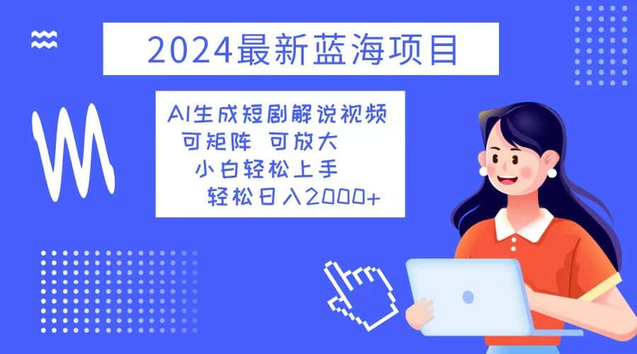 (12906期)2024最新蓝海项目 AI生成短剧解说视频 小白轻松上手 日入2000+-优优云创网