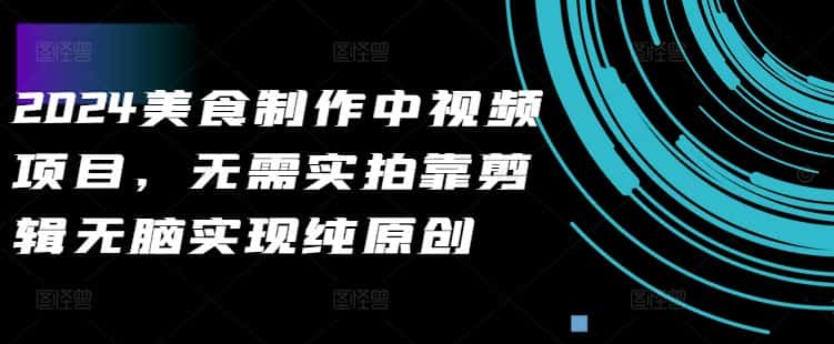 2024美食制作中视频项目，无需实拍靠剪辑无脑实现纯原创-优优云创网