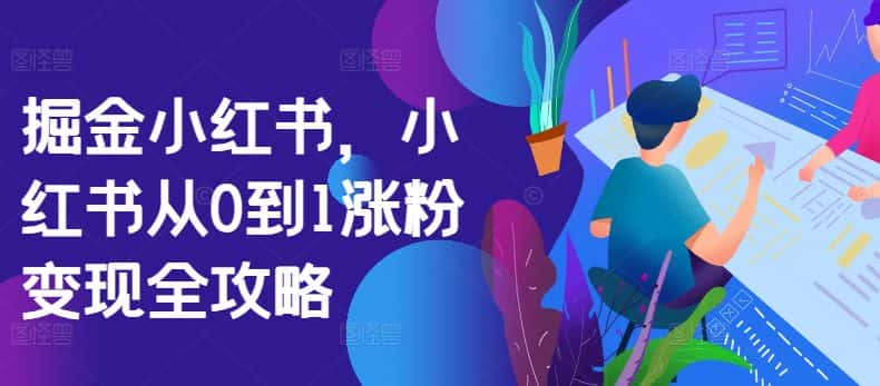 掘金小红书，小红书从0到1涨粉变现全攻略-优优云创网