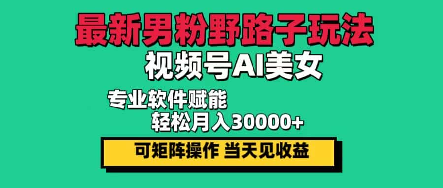（12909期）最新男粉野路子玩法，视频号AI美女，当天见收益，轻松月入30000＋-优优云创网