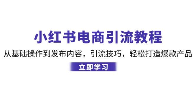 小红书电商引流教程:从基础操作到发布内容,引流技巧,轻松打造爆款产品-优优云创网