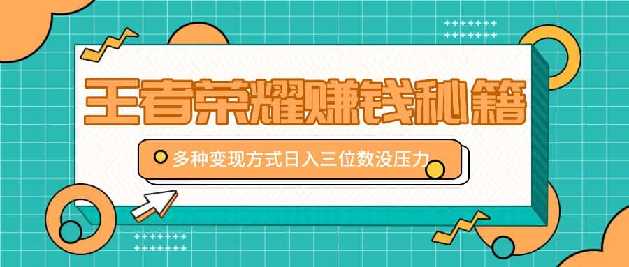 王者荣耀赚钱秘籍，多种变现方式，日入三位数没压力【附送资料】-优优云创网