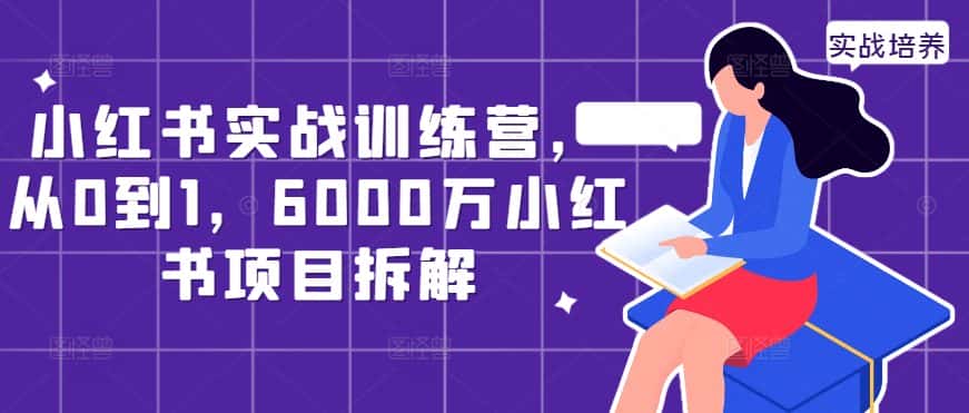 小红书实战训练营，从0到1，6000万小红书项目拆解-优优云创网