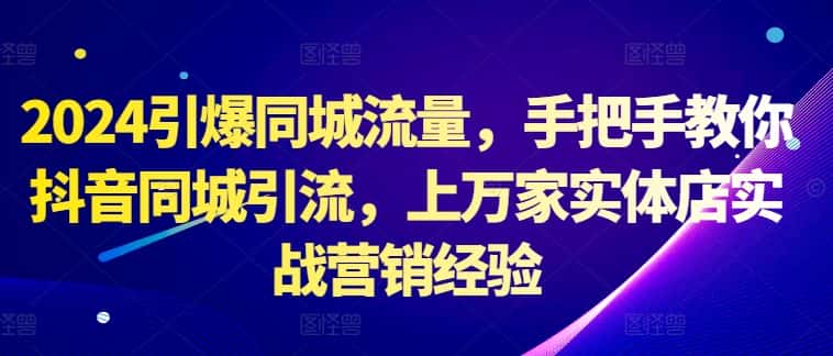 2024引爆同城流量，手把手教你抖音同城引流，上万家实体店实战营销经验-优优云创网