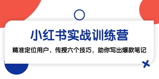 小红书实战训练营：精准定位用户，传授六个技巧，助你写出爆款笔记-优优云创网