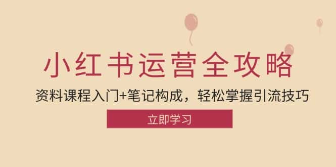 小红书运营引流全攻略：资料课程入门+笔记构成，轻松掌握引流技巧-优优云创网