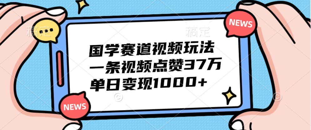 国学赛道视频玩法，一条视频点赞37万，单日变现1000+-优优云创网