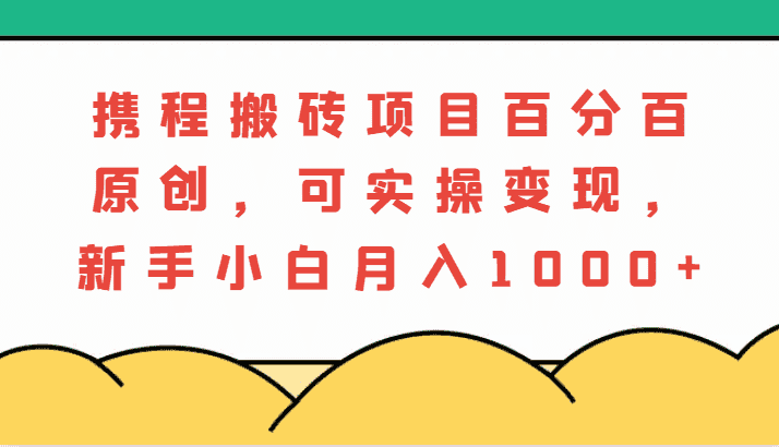 携程搬砖项目,百分百原创,可实操变现,新手小白月入1000+-优优云创网