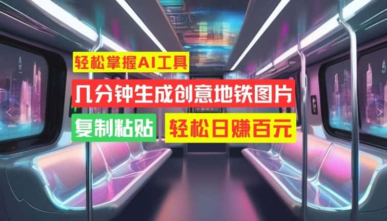 轻松掌握AI工具,几分钟生成创意地铁图片,复制粘贴,轻松日赚百元-优优云创网