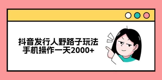（12929期）抖音发行人野路子玩法，手机操作一天2000+-优优云创网