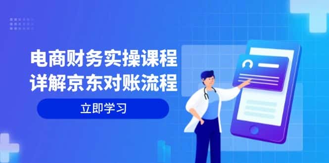 （12932期）电商财务实操课程：详解京东对账流程，从交易流程到利润核算全面覆盖-优优云创网