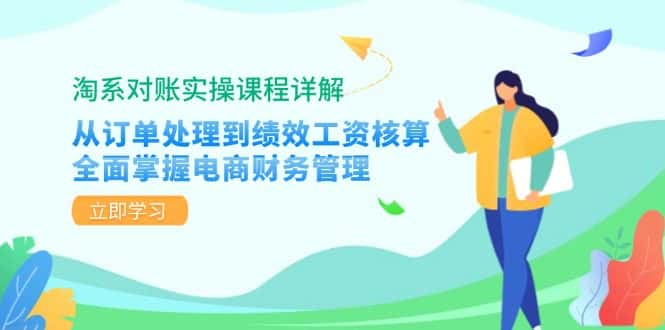 淘系对账实操课程详解：从订单处理到绩效工资核算，全面掌握电商财务管理-优优云创网