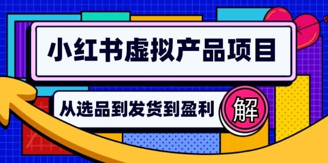 （12937期）小红书虚拟产品店铺运营指南：从选品到自动发货，轻松实现日躺赚几百-优优云创网