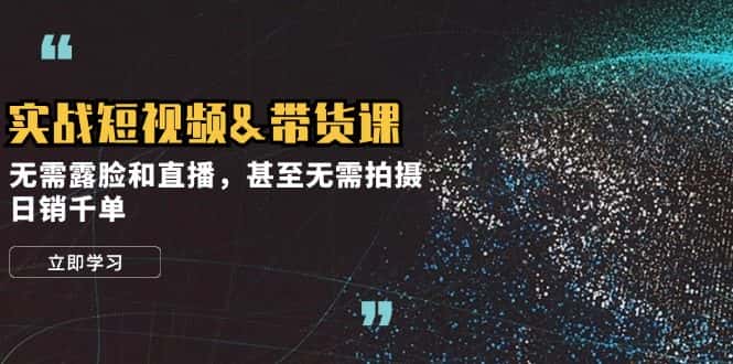 （12946期）实战短视频带货课，无需露脸和直播，甚至无需拍摄，日销千单-优优云创网