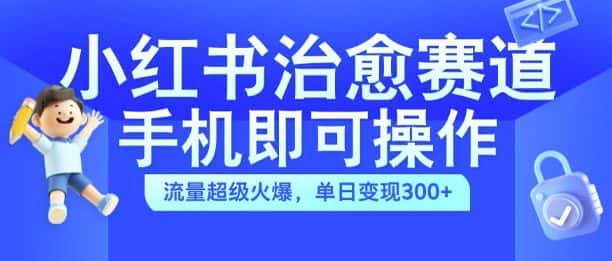 小红书治愈视频赛道,手机即可操作,流量超级火爆,单日变现300+-优优云创网