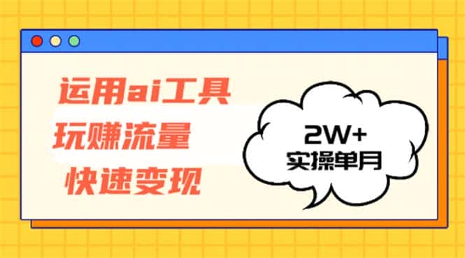 （12955期）运用AI工具玩赚流量快速变现 实操单月2w+-优优云创网
